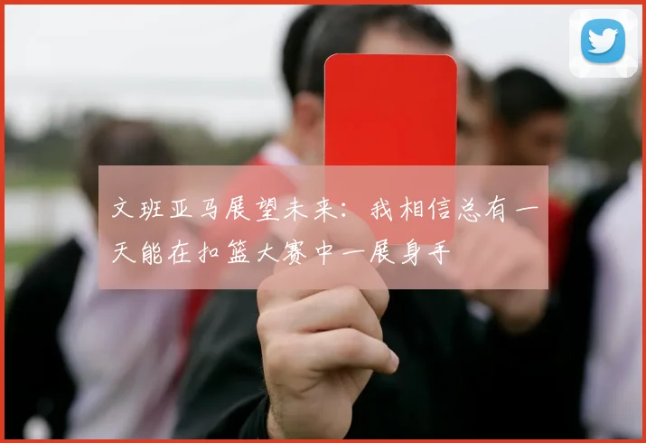 文班亚马展望未来：我相信总有一天能在扣篮大赛中一展身手