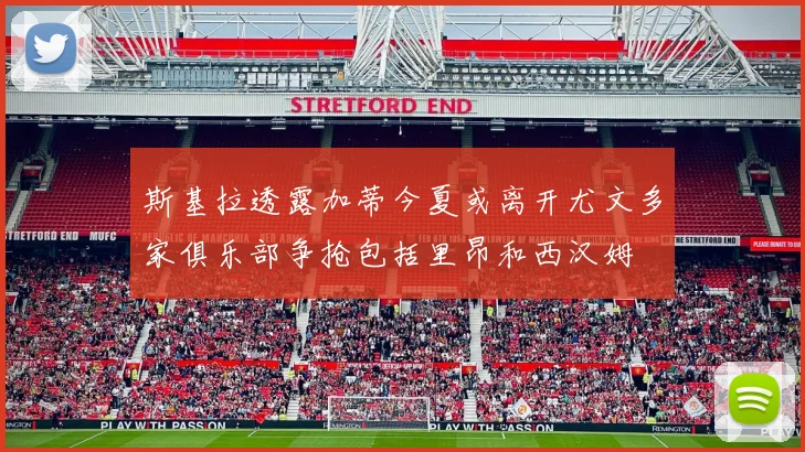 斯基拉透露加蒂今夏或离开尤文多家俱乐部争抢包括里昂和西汉姆