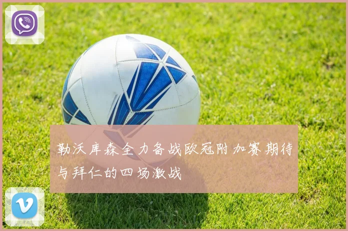 勒沃库森全力备战欧冠附加赛期待与拜仁的四场激战