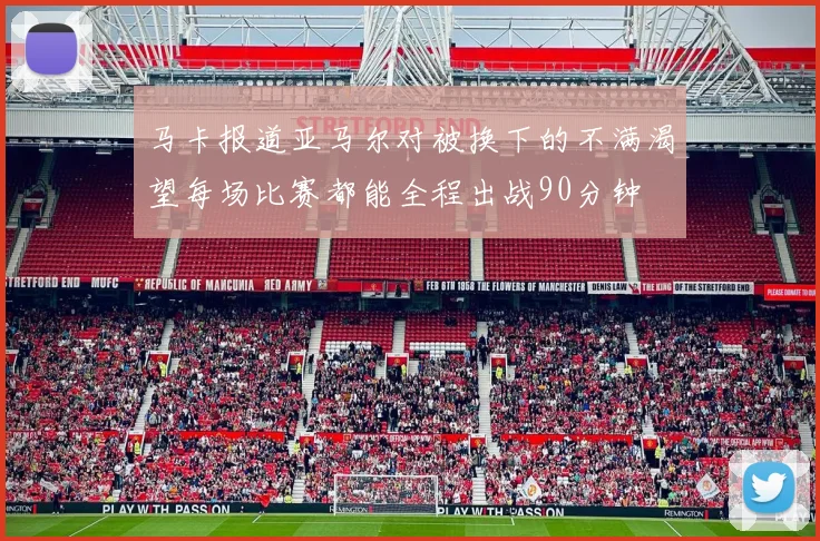 马卡报道亚马尔对被换下的不满渴望每场比赛都能全程出战90分钟