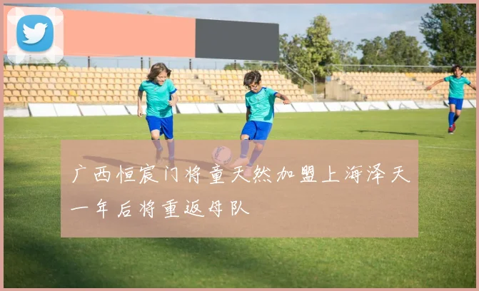 广西恒宸门将童天然加盟上海泽天一年后将重返母队
