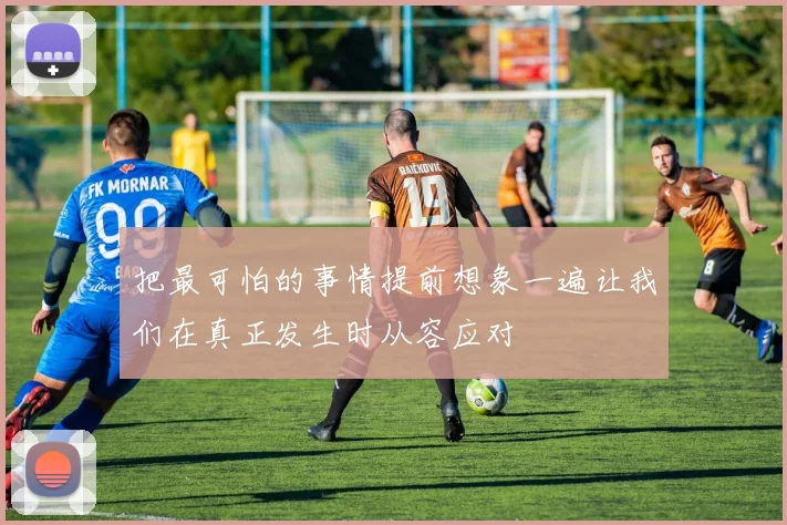 把最可怕的事情提前想象一遍让我们在真正发生时从容应对