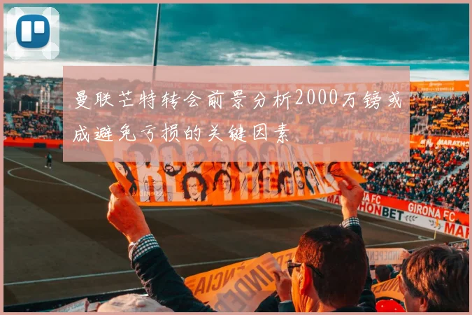 曼联芒特转会前景分析2000万镑或成避免亏损的关键因素