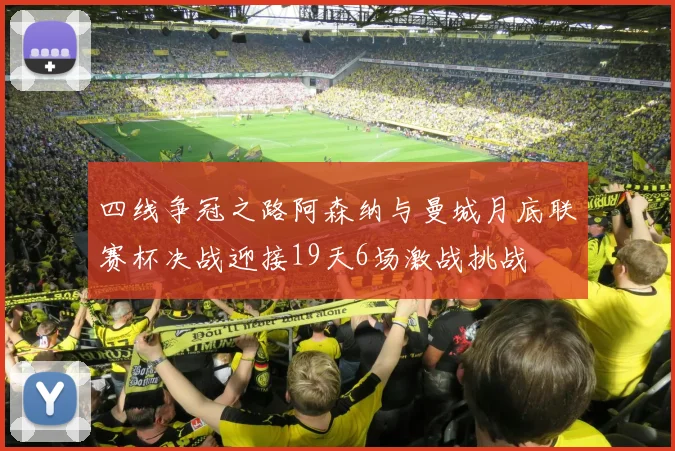 四线争冠之路阿森纳与曼城月底联赛杯决战迎接19天6场激战挑战