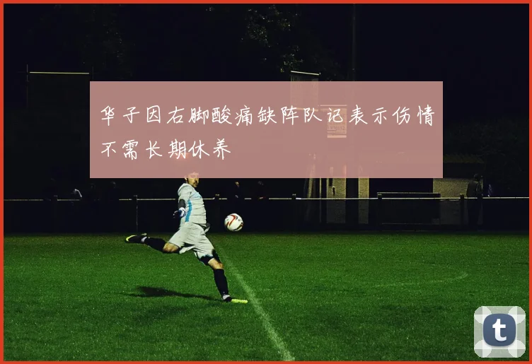 华子因右脚酸痛缺阵队记表示伤情不需长期休养